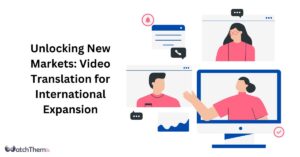 Unlocking New Markets Video Translation for International Expansion in 2023